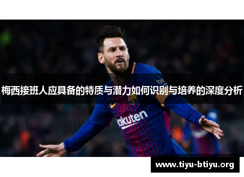 梅西接班人应具备的特质与潜力如何识别与培养的深度分析