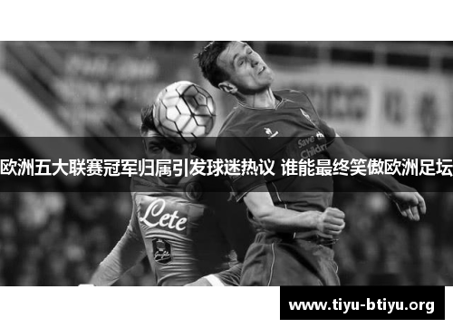 欧洲五大联赛冠军归属引发球迷热议 谁能最终笑傲欧洲足坛