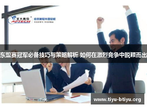 东盟赛冠军必备技巧与策略解析 如何在激烈竞争中脱颖而出