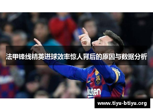 法甲锋线精英进球效率惊人背后的原因与数据分析