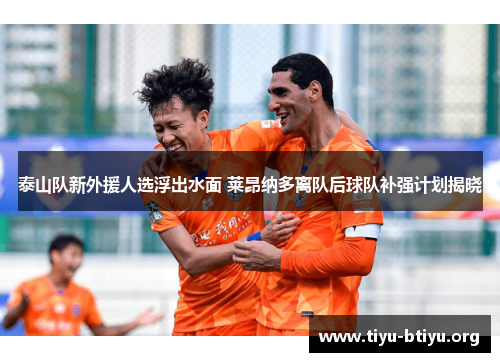 泰山队新外援人选浮出水面 莱昂纳多离队后球队补强计划揭晓
