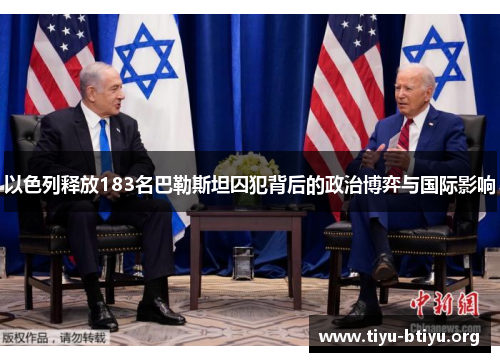 以色列释放183名巴勒斯坦囚犯背后的政治博弈与国际影响