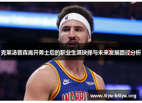 克莱汤普森离开勇士后的职业生涯抉择与未来发展路径分析