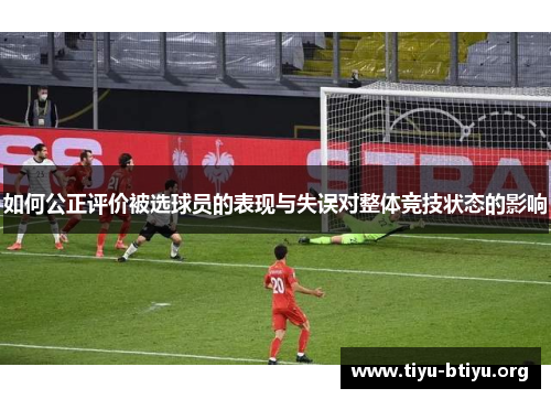 如何公正评价被选球员的表现与失误对整体竞技状态的影响
