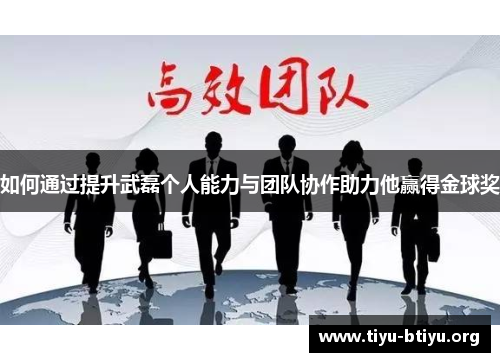 如何通过提升武磊个人能力与团队协作助力他赢得金球奖