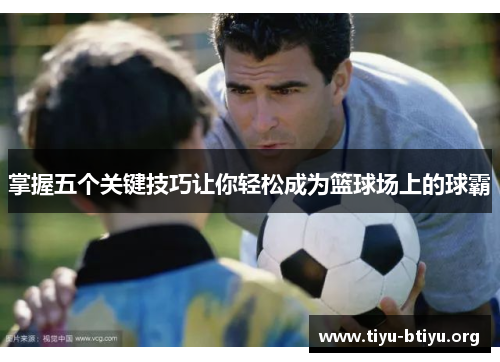 掌握五个关键技巧让你轻松成为篮球场上的球霸