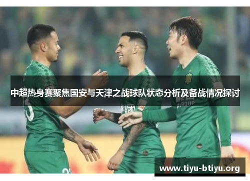 中超热身赛聚焦国安与天津之战球队状态分析及备战情况探讨