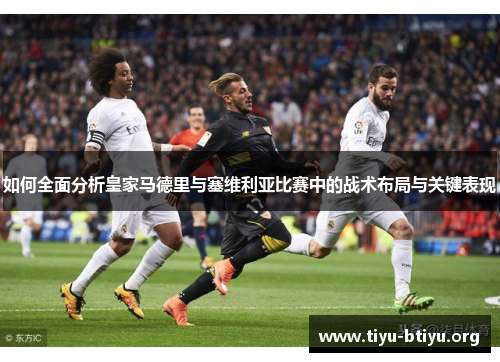 如何全面分析皇家马德里与塞维利亚比赛中的战术布局与关键表现