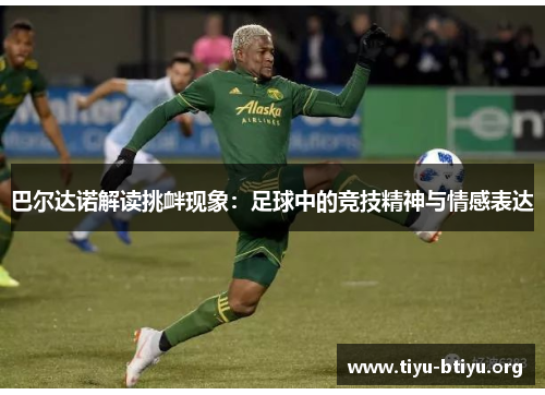巴尔达诺解读挑衅现象：足球中的竞技精神与情感表达