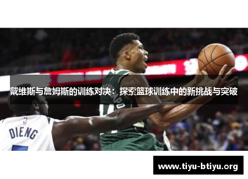戴维斯与詹姆斯的训练对决：探索篮球训练中的新挑战与突破