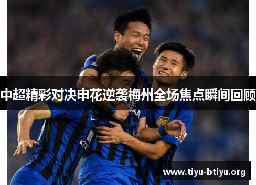 中超精彩对决申花逆袭梅州全场焦点瞬间回顾