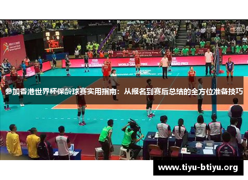 参加香港世界杯保龄球赛实用指南：从报名到赛后总结的全方位准备技巧