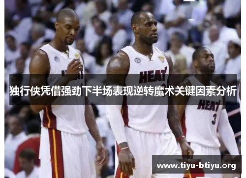 独行侠凭借强劲下半场表现逆转魔术关键因素分析