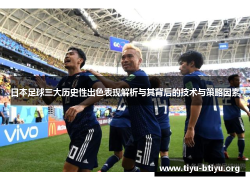 日本足球三大历史性出色表现解析与其背后的技术与策略因素