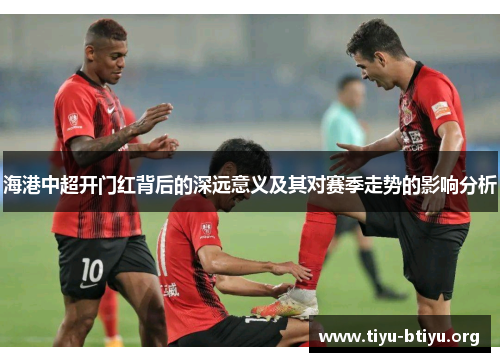 海港中超开门红背后的深远意义及其对赛季走势的影响分析
