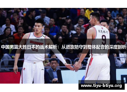 中国男篮大胜日本的战术解析：从进攻防守到整体配合的深度剖析