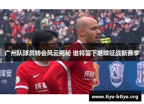 广州队球员转会风云揭秘 谁将留下继续征战新赛季