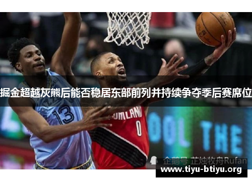 掘金超越灰熊后能否稳居东部前列并持续争夺季后赛席位