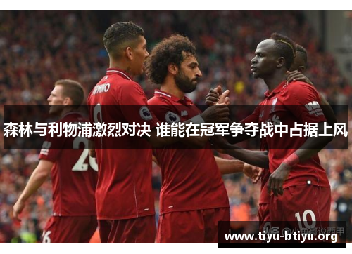 森林与利物浦激烈对决 谁能在冠军争夺战中占据上风