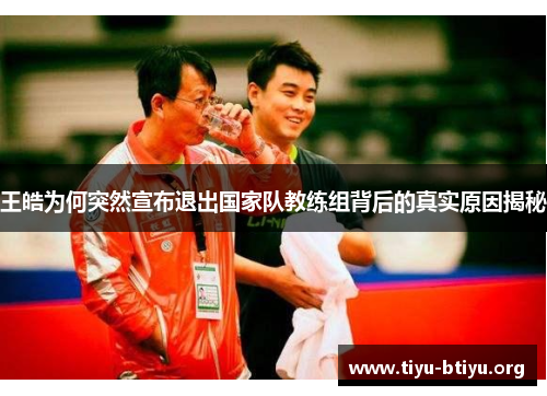 王皓为何突然宣布退出国家队教练组背后的真实原因揭秘