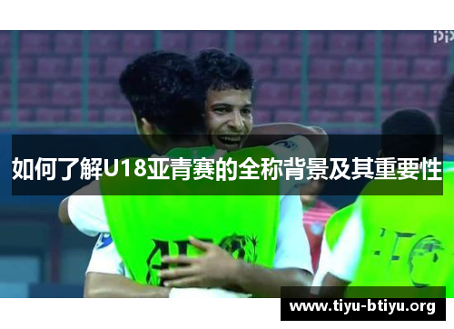 如何了解U18亚青赛的全称背景及其重要性
