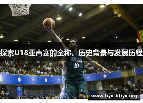 探索U18亚青赛的全称、历史背景与发展历程