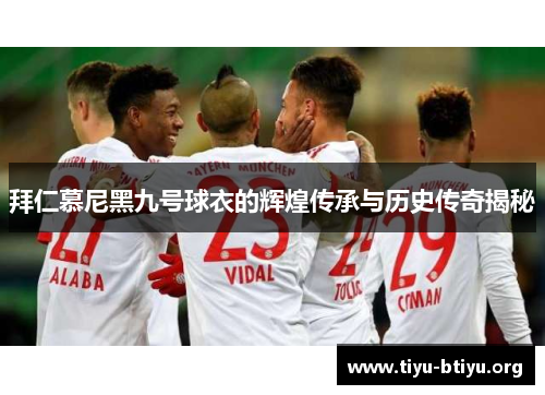 拜仁慕尼黑九号球衣的辉煌传承与历史传奇揭秘