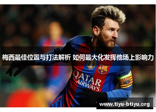 梅西最佳位置与打法解析 如何最大化发挥他场上影响力