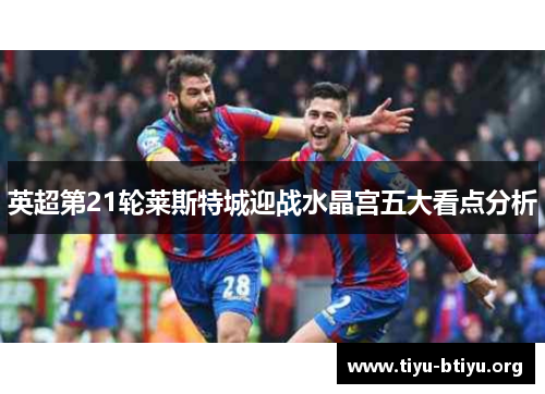 英超第21轮莱斯特城迎战水晶宫五大看点分析