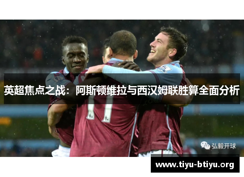 英超焦点之战：阿斯顿维拉与西汉姆联胜算全面分析