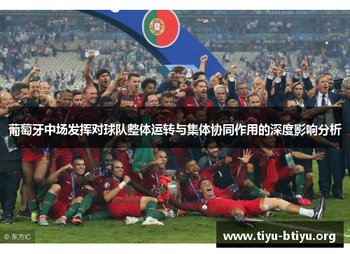 葡萄牙中场发挥对球队整体运转与集体协同作用的深度影响分析