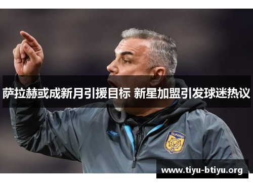 萨拉赫或成新月引援目标 新星加盟引发球迷热议