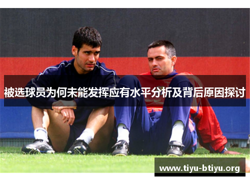 被选球员为何未能发挥应有水平分析及背后原因探讨