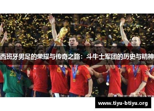西班牙男足的荣耀与传奇之路：斗牛士军团的历史与精神