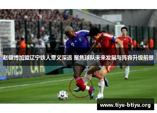 赵健博加盟辽宁铁人意义深远 聚焦球队未来发展与阵容升级前景