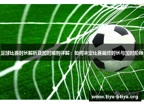 足球比赛时长解析及加时规则详解：如何决定比赛最终时长与加时阶段