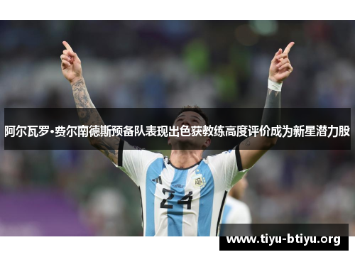 阿尔瓦罗·费尔南德斯预备队表现出色获教练高度评价成为新星潜力股 阿尔瓦罗·费尔南德斯预备队表现出色获教练高度评价成为新星潜力股