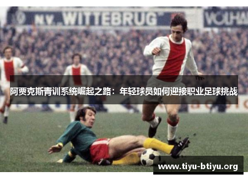阿贾克斯青训系统崛起之路：年轻球员如何迎接职业足球挑战