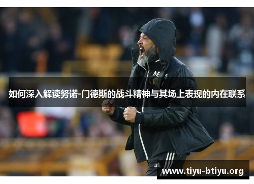 如何深入解读努诺-门德斯的战斗精神与其场上表现的内在联系