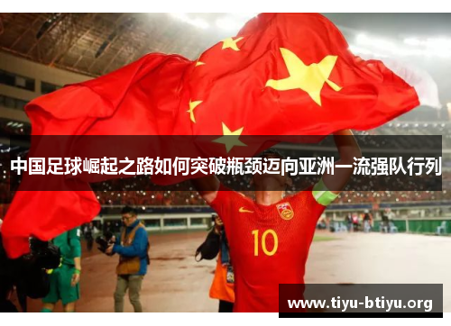 中国足球崛起之路如何突破瓶颈迈向亚洲一流强队行列