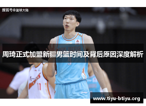 周琦正式加盟新疆男篮时间及背后原因深度解析