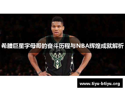 希腊巨星字母哥的奋斗历程与NBA辉煌成就解析
