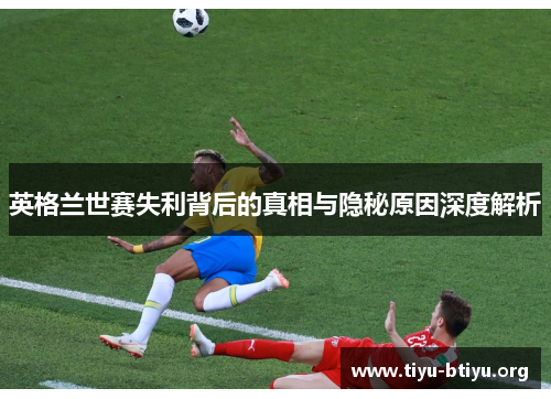 英格兰世赛失利背后的真相与隐秘原因深度解析