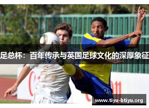 足总杯：百年传承与英国足球文化的深厚象征