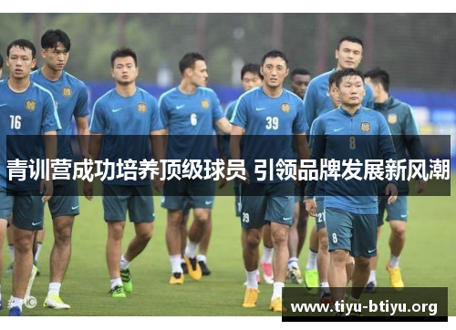 青训营成功培养顶级球员 引领品牌发展新风潮