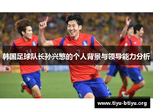 韩国足球队长孙兴慜的个人背景与领导能力分析