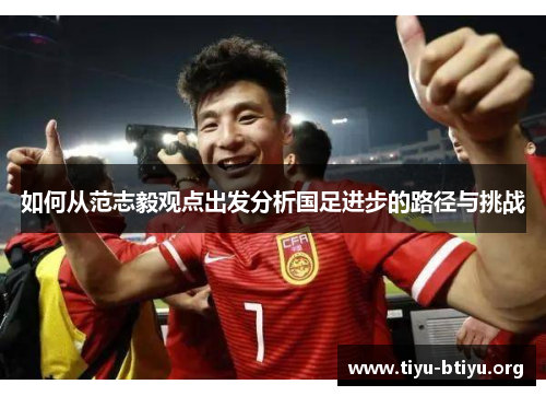 如何从范志毅观点出发分析国足进步的路径与挑战