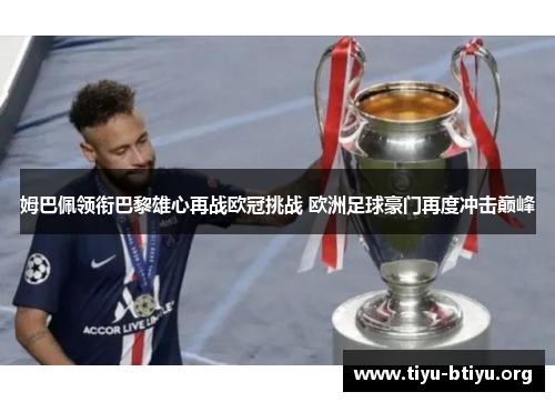 姆巴佩领衔巴黎雄心再战欧冠挑战 欧洲足球豪门再度冲击巅峰