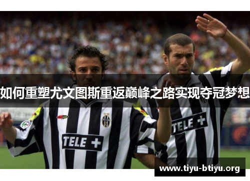 如何重塑尤文图斯重返巅峰之路实现夺冠梦想