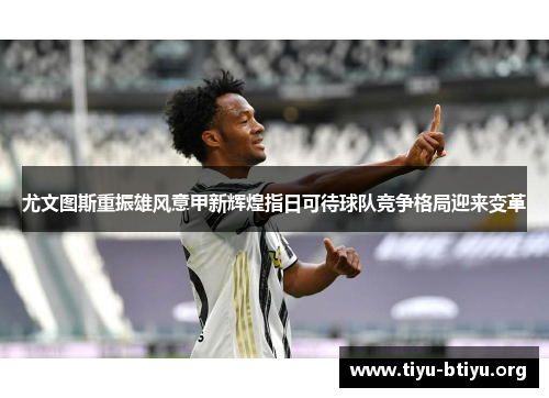 尤文图斯重振雄风意甲新辉煌指日可待球队竞争格局迎来变革